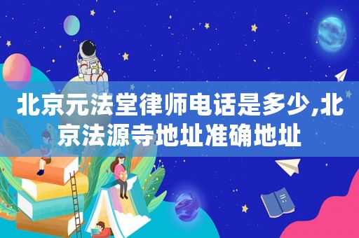 北京元法堂律師電話是多少,北京法源寺地址準確地址