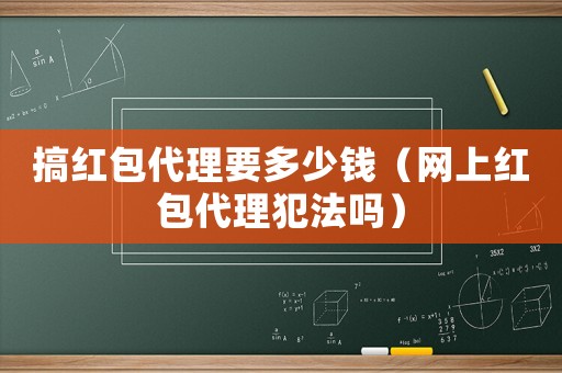 搞紅包代理要多少錢（網上紅包代理犯法嗎）