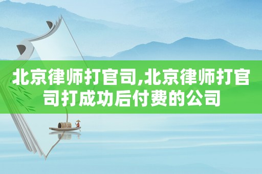 北京律師打官司,北京律師打官司打成功后付費的公司