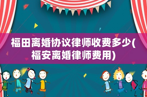 福田離婚協議律師收費多少(福安離婚律師費用)