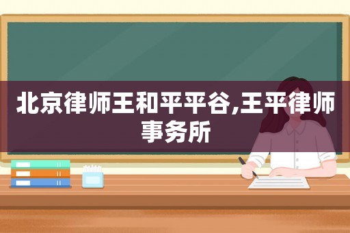 北京律師王和平平谷,王平律師事務所