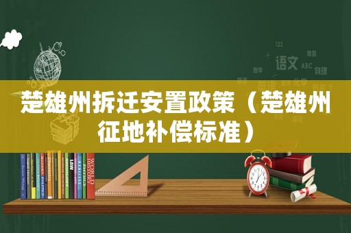 楚雄州拆遷安置政策（楚雄州征地補償標準）