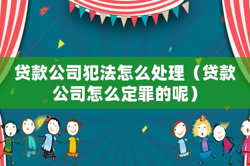 貸款公司犯法怎么處理（貸款公司怎么定罪的呢）