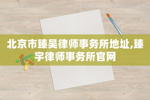 北京市臻吳律師事務所地址,臻宇律師事務所官網