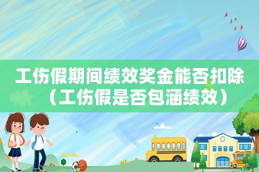 工傷假期間績效獎金能否扣除（工傷假是否包涵績效）