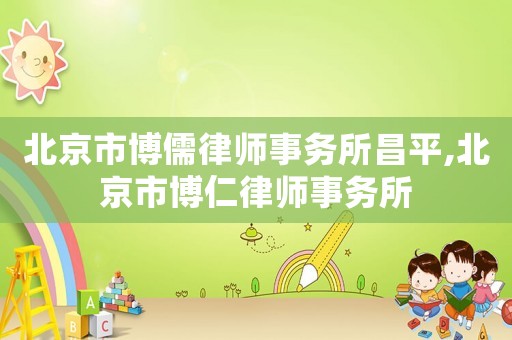 北京市博儒律師事務所昌平,北京市博仁律師事務所