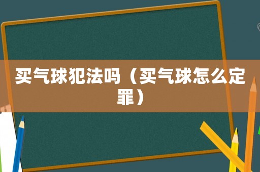 買氣球犯法嗎（買氣球怎么定罪）