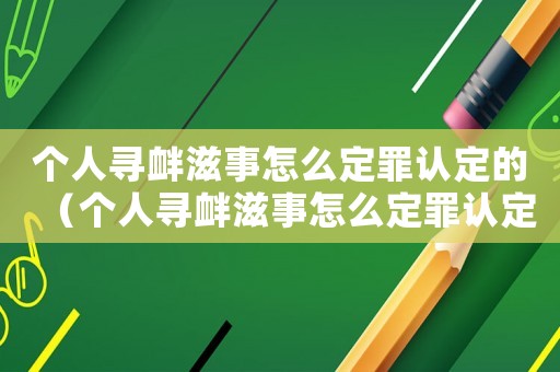 個人尋釁滋事怎么定罪認定的（個人尋釁滋事怎么定罪認定）
