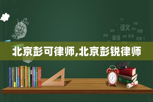 北京彭可律師,北京彭銳律師