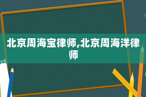 北京周海寶律師,北京周海洋律師