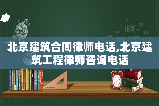 北京建筑合同律師電話,北京建筑工程律師咨詢電話