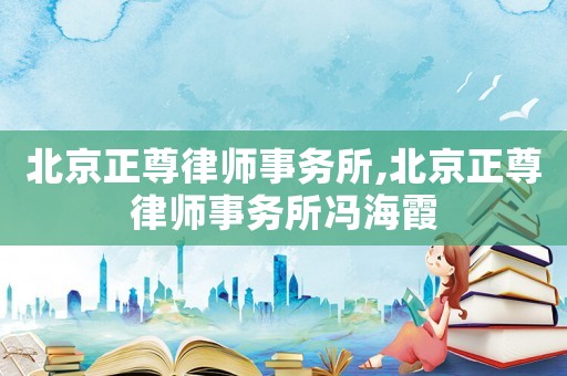 北京正尊律師事務所,北京正尊律師事務所馮海霞