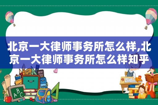 北京一大律師事務(wù)所怎么樣,北京一大律師事務(wù)所怎么樣知乎