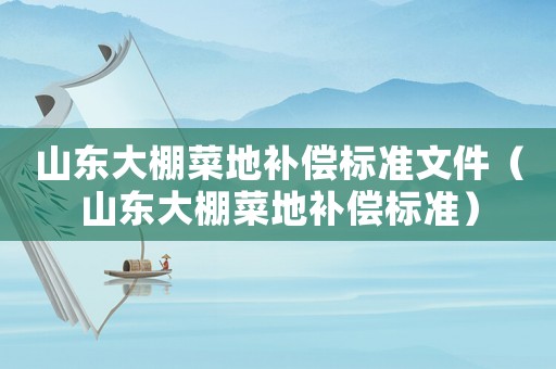 山東大棚菜地補償標準文件（山東大棚菜地補償標準）
