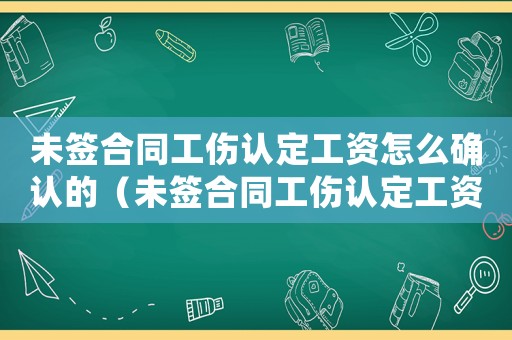 未簽合同工傷認定工資怎么確認的（未簽合同工傷認定工資怎么確認）