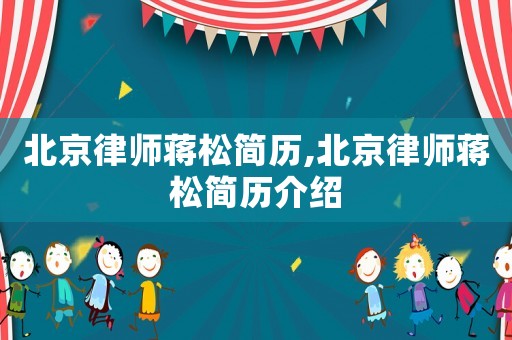 北京律師蔣松簡歷,北京律師蔣松簡歷介紹