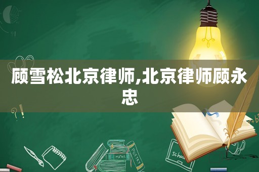 顧雪松北京律師,北京律師顧永忠