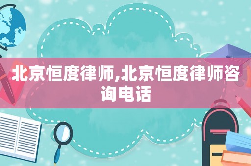 北京恒度律師,北京恒度律師咨詢電話