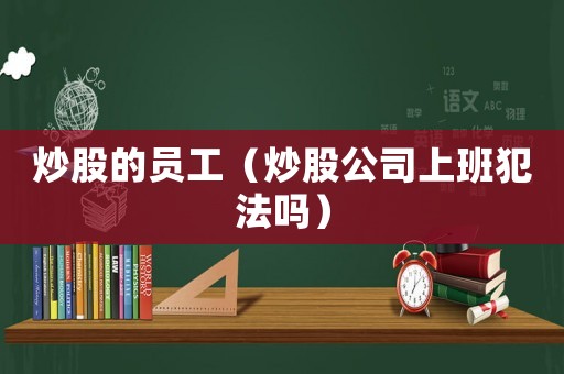 炒股的員工（炒股公司上班犯法嗎）