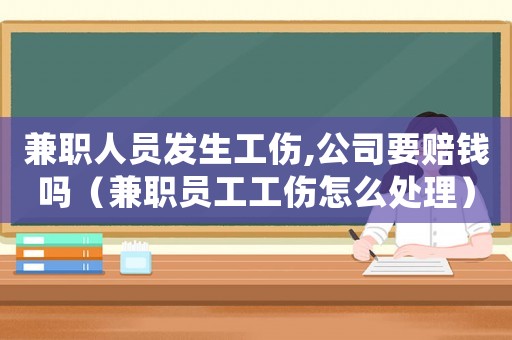 兼職人員發(fā)生工傷,公司要賠錢嗎（兼職員工工傷怎么處理）