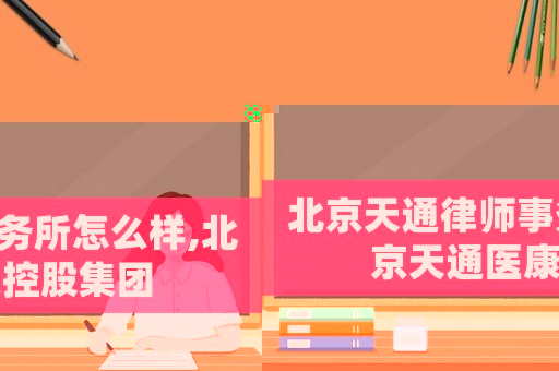 北京天通律師事務(wù)所怎么樣,北京天通醫(yī)康控股集團(tuán)