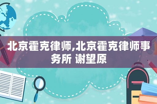 北京霍克律師,北京霍克律師事務所 謝望原