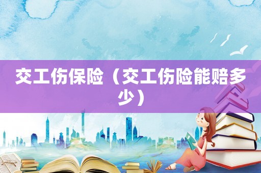 交工傷保險（交工傷險能賠多少）
