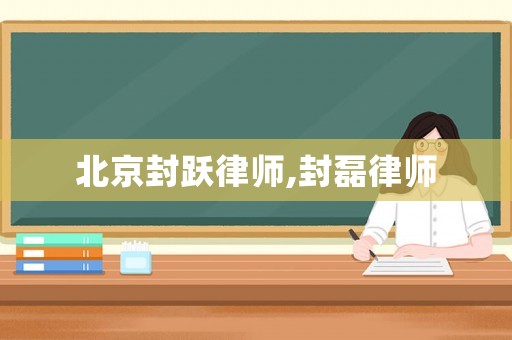 北京封躍律師,封磊律師