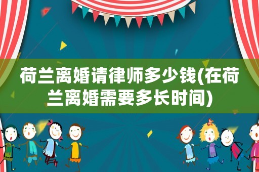 荷蘭離婚請律師多少錢(在荷蘭離婚需要多長時間)