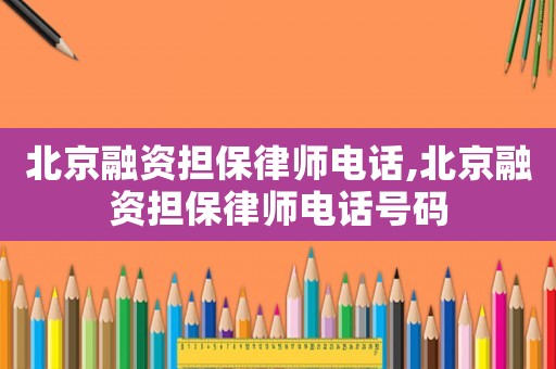 北京融資擔保律師電話,北京融資擔保律師電話號碼