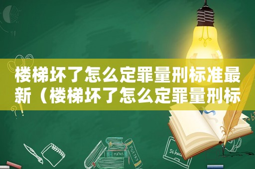 樓梯壞了怎么定罪量刑標準最新（樓梯壞了怎么定罪量刑標準）