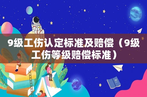 9級工傷認定標準及賠償（9級工傷等級賠償標準）