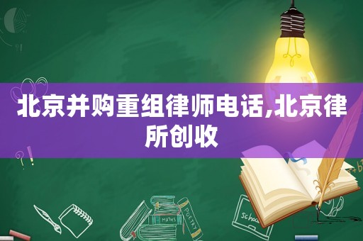 北京并購(gòu)重組律師電話,北京律所創(chuàng)收