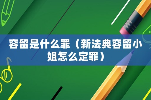 容留是什么罪（新法典容留小姐怎么定罪）