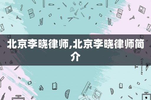 北京李曉律師,北京李曉律師簡介