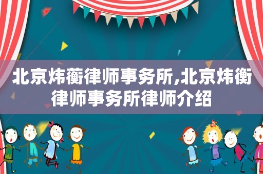北京煒蘅律師事務(wù)所,北京煒衡律師事務(wù)所律師介紹