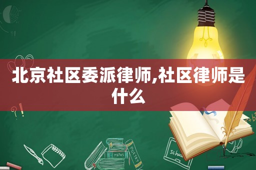 北京社區委派律師,社區律師是什么