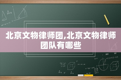 北京文物律師團(tuán),北京文物律師團(tuán)隊(duì)有哪些