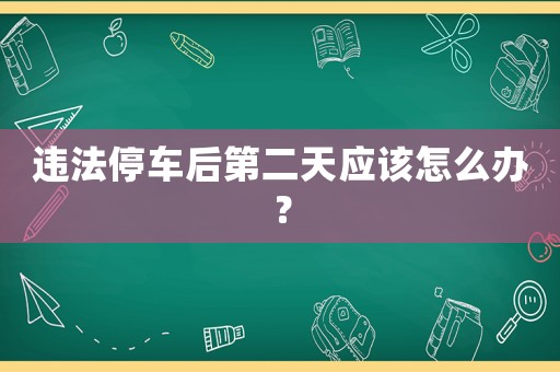 違法停車后第二天應該怎么辦？