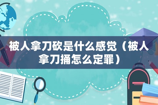 被人拿刀砍是什么感覺（被人拿刀捅怎么定罪）