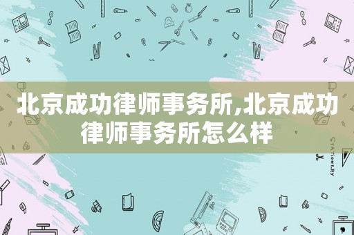 北京成功律師事務所,北京成功律師事務所怎么樣