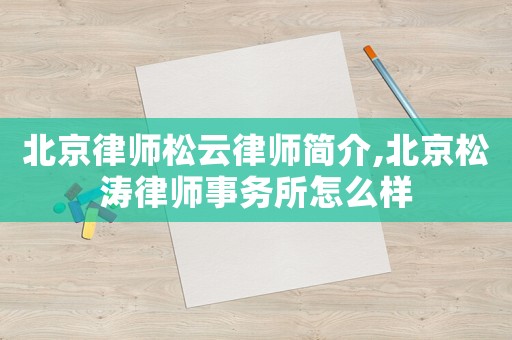 北京律師松云律師簡介,北京松濤律師事務所怎么樣