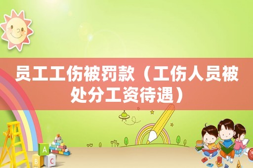 員工工傷被罰款（工傷人員被處分工資待遇）
