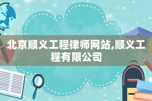 北京順義工程律師網站,順義工程有限公司