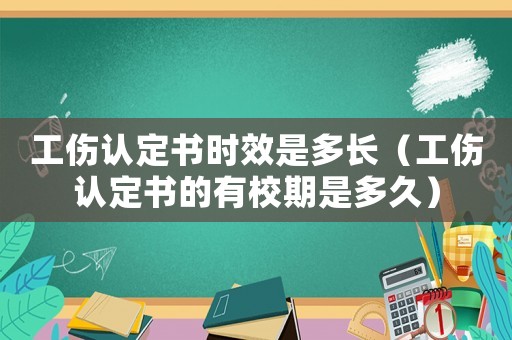 工傷認(rèn)定書時效是多長（工傷認(rèn)定書的有校期是多久）
