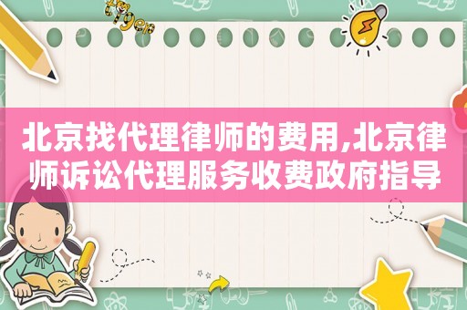 北京找代理律師的費用,北京律師訴訟代理服務收費政府指導價標準