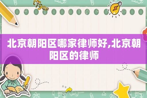 北京朝陽區哪家律師好,北京朝陽區的律師