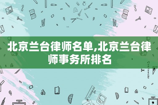 北京蘭臺律師名單,北京蘭臺律師事務所排名