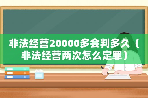非法經營20000多會判多久（非法經營兩次怎么定罪）