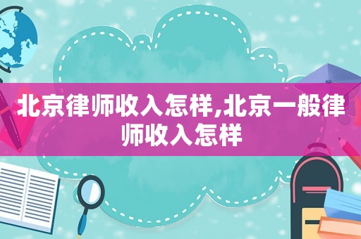 北京律師收入怎樣,北京一般律師收入怎樣